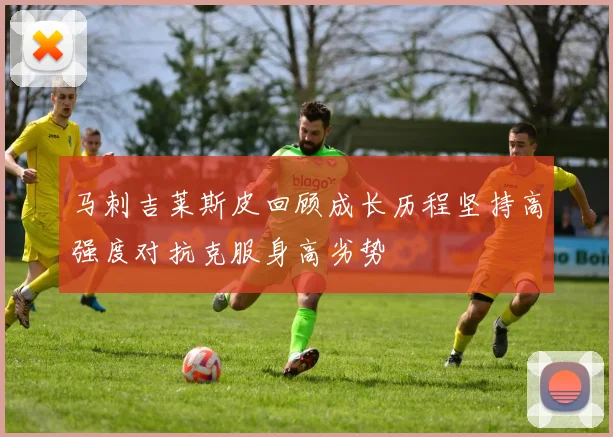马刺吉莱斯皮回顾成长历程坚持高强度对抗克服身高劣势