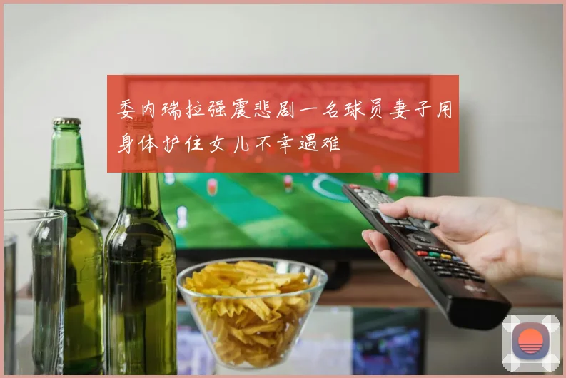 委内瑞拉强震悲剧一名球员妻子用身体护住女儿不幸遇难