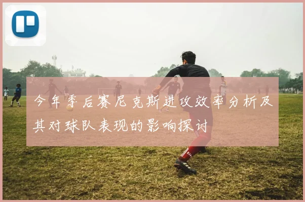 今年季后赛尼克斯进攻效率分析及其对球队表现的影响探讨