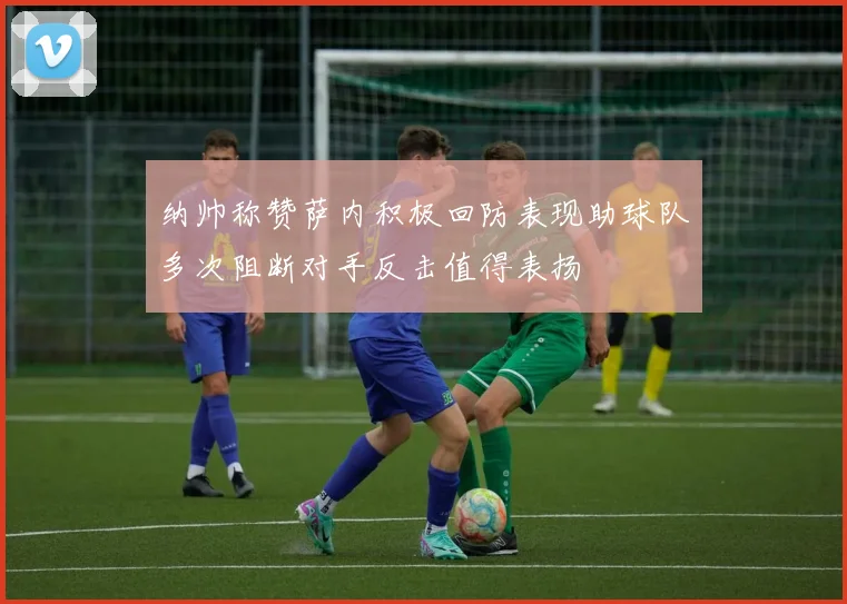 纳帅称赞萨内积极回防表现助球队多次阻断对手反击值得表扬