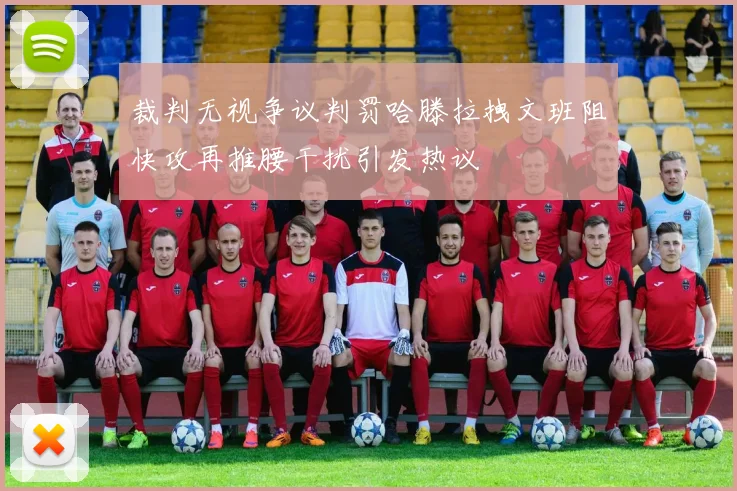 裁判无视争议判罚哈滕拉拽文班阻快攻再推腰干扰引发热议