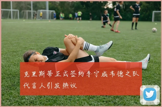 克里斯蒂正式签约李宁成韦德之队代言人引发热议