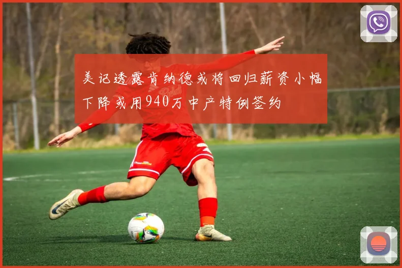 美记透露肯纳德或将回归薪资小幅下降或用940万中产特例签约