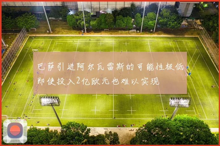 巴萨引进阿尔瓦雷斯的可能性极低即使投入2亿欧元也难以实现