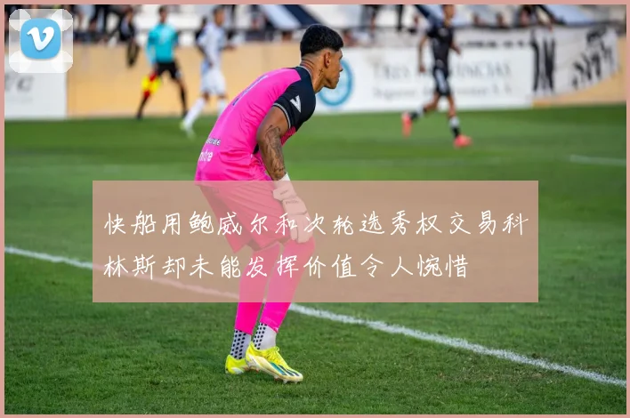 快船用鲍威尔和次轮选秀权交易科林斯却未能发挥价值令人惋惜