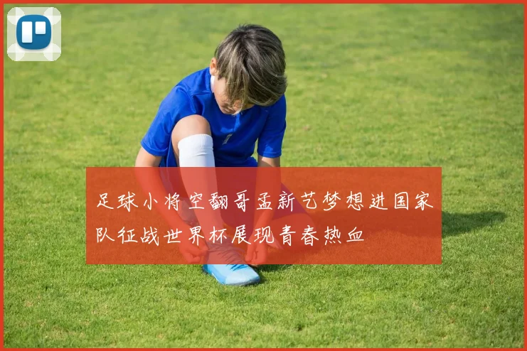 足球小将空翻哥孟新艺梦想进国家队征战世界杯展现青春热血