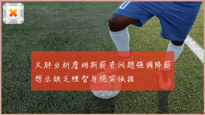 文胖分析詹姆斯薪资问题强调降薪想法缺乏理智与现实依据