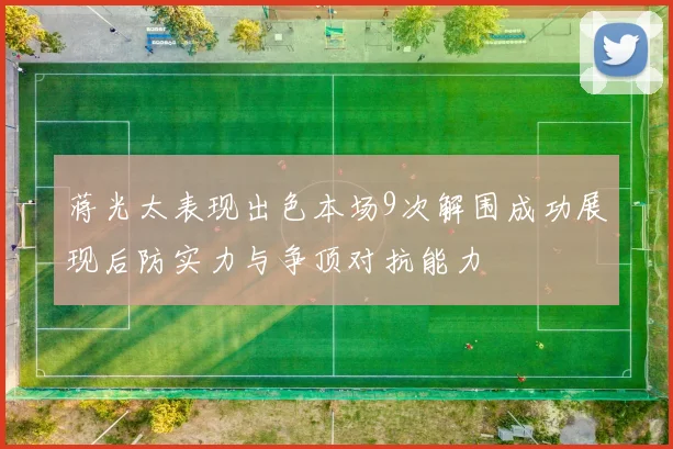 蒋光太表现出色本场9次解围成功展现后防实力与争顶对抗能力