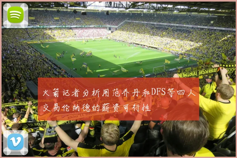 火箭记者分析用范乔丹和DFS等四人交易伦纳德的薪资可行性