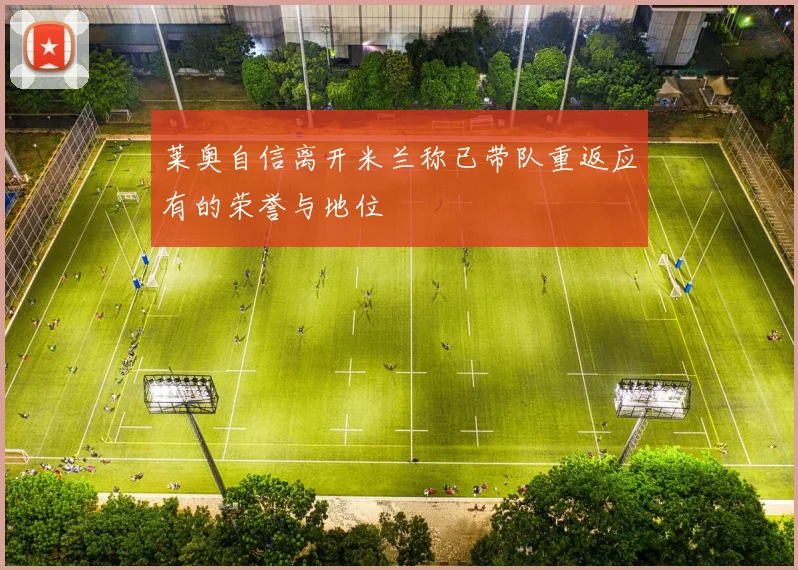 莱奥自信离开米兰称已带队重返应有的荣誉与地位