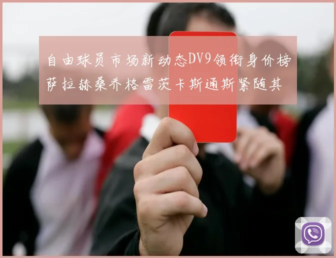 自由球员市场新动态DV9领衔身价榜萨拉赫桑乔格雷茨卡斯通斯紧随其后