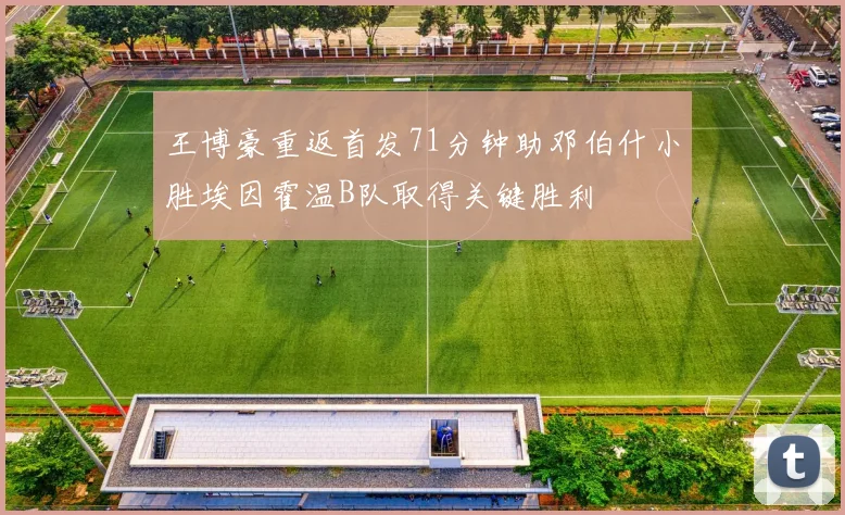 王博豪重返首发71分钟助邓伯什小胜埃因霍温B队取得关键胜利
