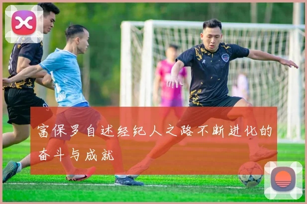 富保罗自述经纪人之路不断进化的奋斗与成就